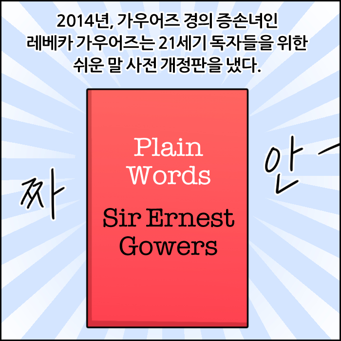 2014년, 가우어즈 경의 증손녀인 레베카 가우어즈는 21세기 독자들을 위한 쉬운 말 사전 개정판을 냈다. 짜안- Plain Words Sir Ernest Gowers
