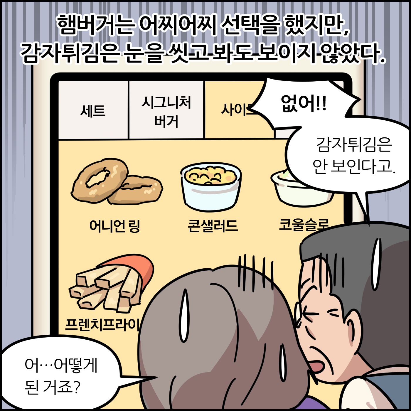 햄버거는 어찌어찌 선택을 했지만, 감자튀김은 눈을 씻고 봐도 보이지 않았다. 없어!! 감자튀김은 안 보인다고. 어..어떻게 된 거죠? 