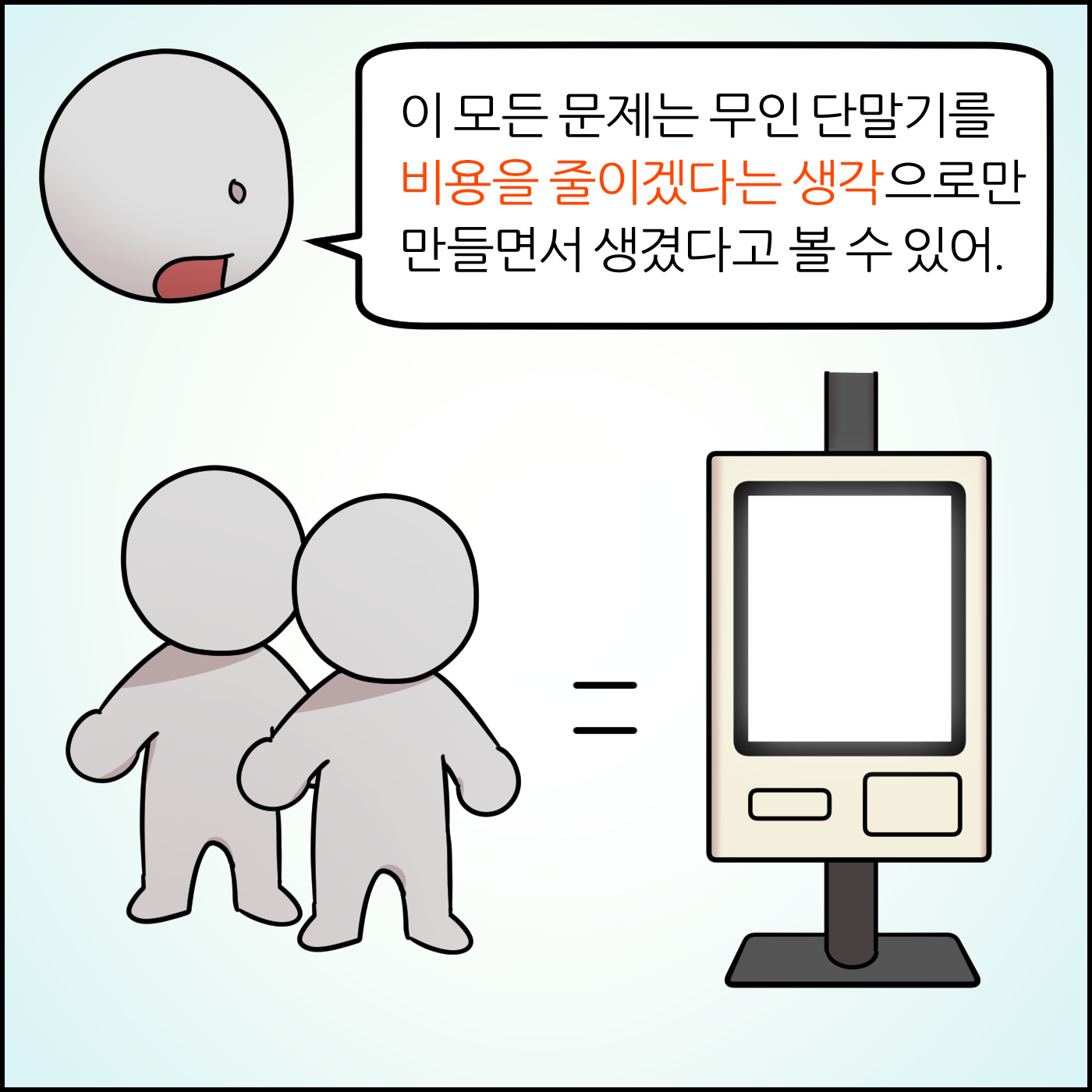 이 모든 문제는 무인 단말기를 비용을 줄이겠다는 생각으로만 만들면서 생겼다고 볼 수 있어.